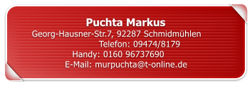Puchta Markus	 Georg-Hausner-Str.7, 92287 Schmidm�hlen		Telefon: 09474/8179 Handy: 0160 96737690	 E-Mail: murpuchta@t-online.de